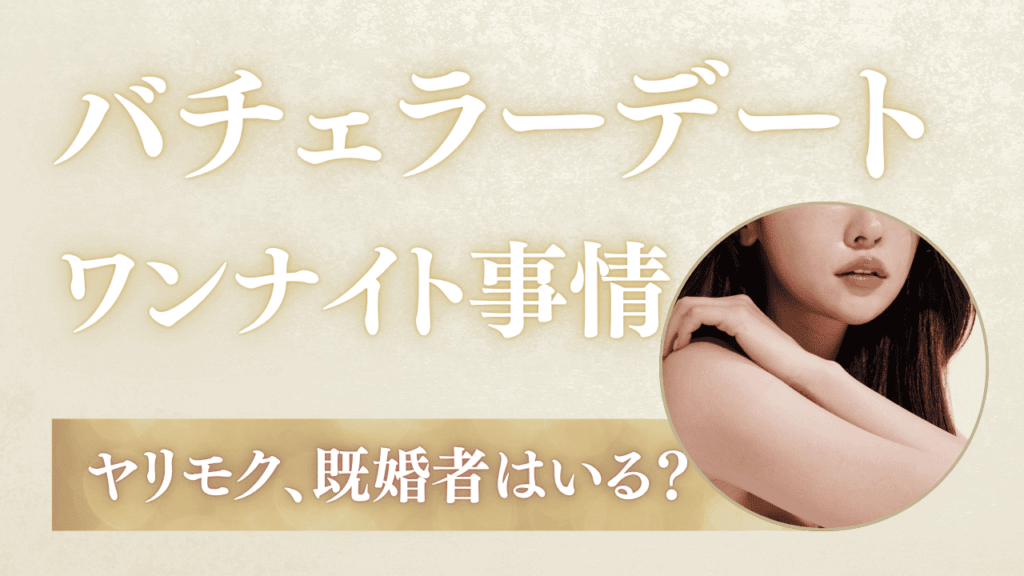 バチェラーデートでワンナイトできる？ヤリモク・既婚者はいる？リアルを解説