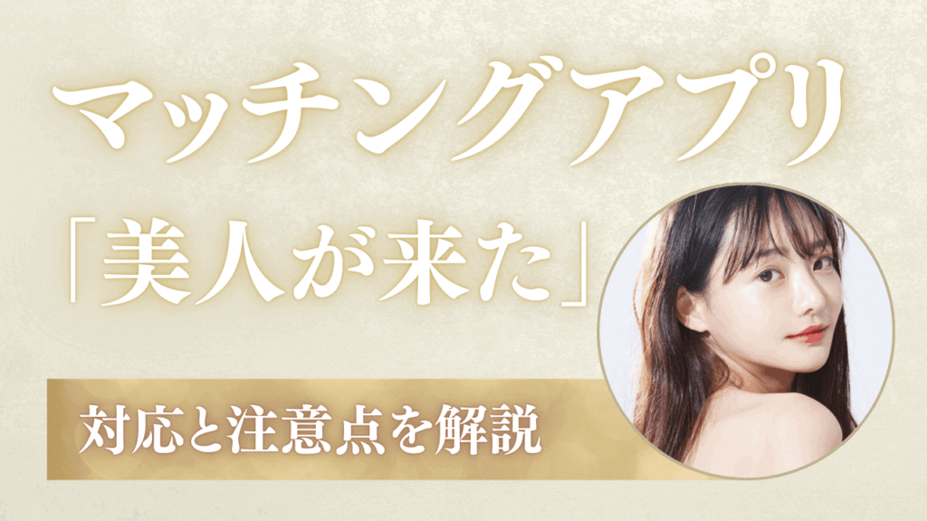 マッチングアプリで「美人が来た」ときの対応と注意点を解説