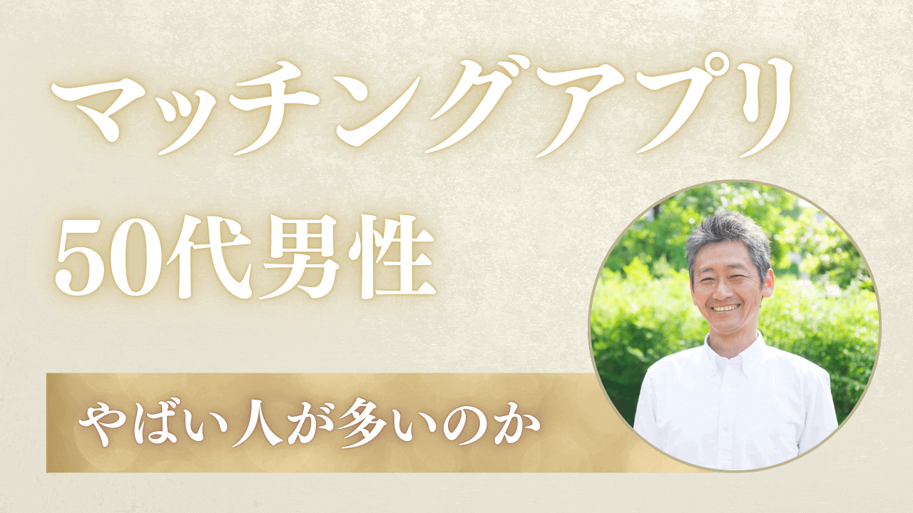 マッチングアプリの50代男性はやばい？出会うコツも解説