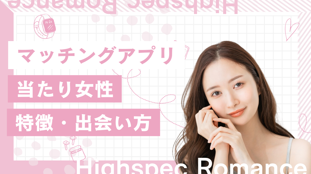マッチングアプリの当たり女性の特徴と出会い方を解説