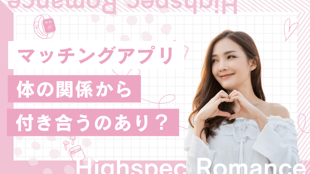 マッチングアプリで体の関係から付き合うのはあり？本命になる方法と経験談を解説
