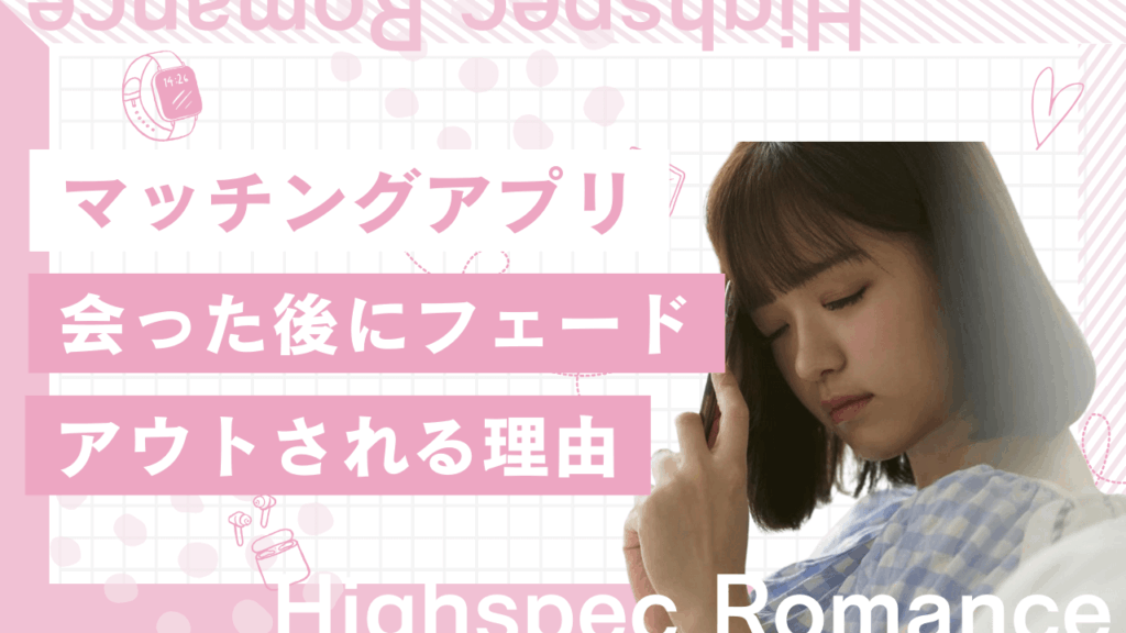 マッチングアプリで会った後にフェードアウトされる理由と対策
